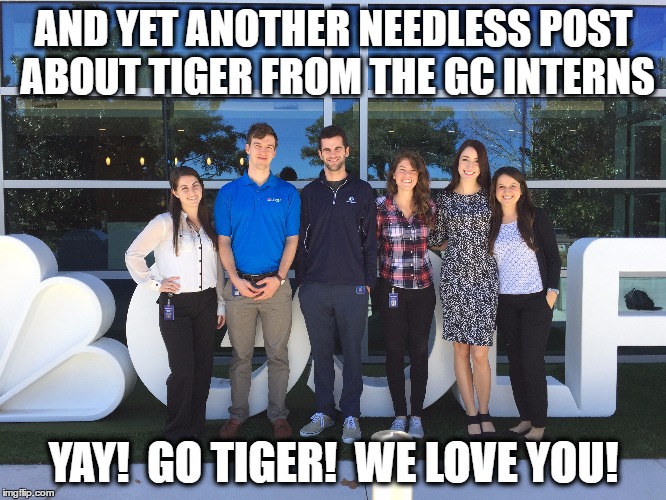 golf channel interns love tiger | AND YET ANOTHER NEEDLESS POST ABOUT TIGER FROM THE GC INTERNS; YAY!  GO TIGER!  WE LOVE YOU! | image tagged in golf channel,tiger woods,golf,pga,pga tour,interns | made w/ Imgflip meme maker