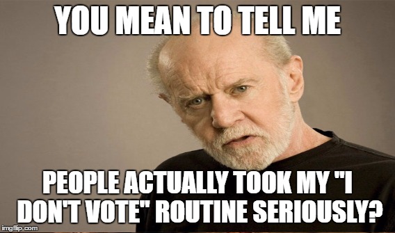 YOU MEAN TO TELL ME PEOPLE ACTUALLY TOOK MY "I DON'T VOTE" ROUTINE SERIOUSLY? | made w/ Imgflip meme maker