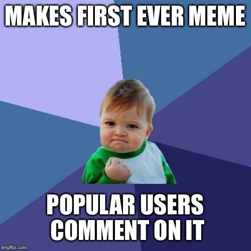 Success Kid Meme | MAKES FIRST EVER MEME; POPULAR USERS COMMENT ON IT | image tagged in memes,success kid | made w/ Imgflip meme maker