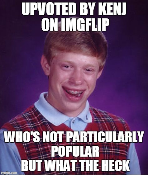 Bad Luck Brian Meme | UPVOTED BY KENJ ON IMGFLIP WHO'S NOT PARTICULARLY POPULAR BUT WHAT THE HECK | image tagged in memes,bad luck brian | made w/ Imgflip meme maker
