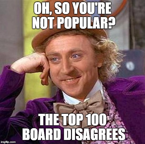 Creepy Condescending Wonka Meme | OH, SO YOU'RE NOT POPULAR? THE TOP 100 BOARD DISAGREES | image tagged in memes,creepy condescending wonka | made w/ Imgflip meme maker