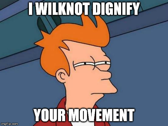 Futurama Fry Meme | I WILKNOT DIGNIFY YOUR MOVEMENT | image tagged in memes,futurama fry | made w/ Imgflip meme maker