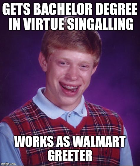 Bad Luck Brian Meme | GETS BACHELOR DEGREE IN VIRTUE SINGALLING WORKS AS WALMART GREETER | image tagged in memes,bad luck brian | made w/ Imgflip meme maker