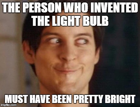 Spiderman Peter Parker | THE PERSON WHO INVENTED THE LIGHT BULB; MUST HAVE BEEN PRETTY BRIGHT | image tagged in memes,spiderman peter parker | made w/ Imgflip meme maker