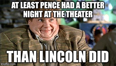 pre tournament optimism and after. | AT LEAST PENCE HAD A BETTER NIGHT AT THE THEATER; THAN LINCOLN DID | image tagged in pre tournament optimism and after,mike pence,hamilton,theater | made w/ Imgflip meme maker