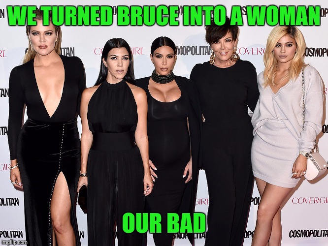 WE TURNED BRUCE INTO A WOMAN OUR BAD | image tagged in our bad | made w/ Imgflip meme maker