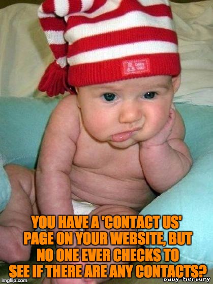 bored baby | YOU HAVE A 'CONTACT US' PAGE ON YOUR WEBSITE, BUT NO ONE EVER CHECKS TO SEE IF THERE ARE ANY CONTACTS? | image tagged in bored baby | made w/ Imgflip meme maker