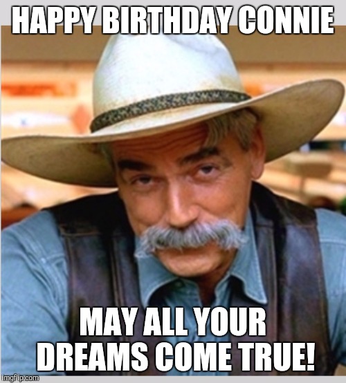 Sam Elliot happy birthday | HAPPY BIRTHDAY CONNIE; MAY ALL YOUR DREAMS COME TRUE! | image tagged in sam elliot happy birthday | made w/ Imgflip meme maker