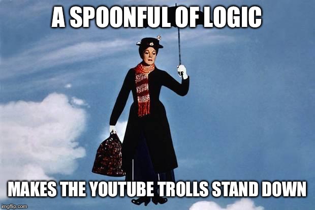 A Spoonful of Logic | A SPOONFUL OF LOGIC; MAKES THE YOUTUBE TROLLS STAND DOWN | image tagged in mary poppins flies,troll,internet,logic,trolls,first world problems | made w/ Imgflip meme maker