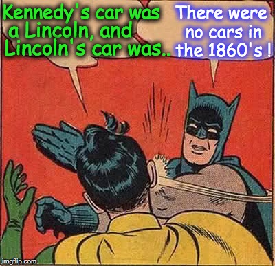 Batman Slapping Robin Meme | Kennedy's car was There were no cars in the 1860's ! a Lincoln, and Lincoln's car was.. | image tagged in memes,batman slapping robin | made w/ Imgflip meme maker