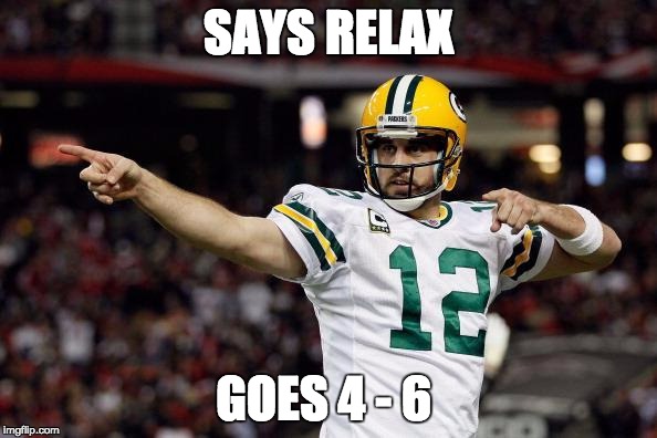 Aaron Rodgers | SAYS RELAX; GOES 4 - 6 | image tagged in aaron rodgers | made w/ Imgflip meme maker
