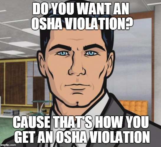 Do you want an OSHA Violation? | DO YOU WANT AN OSHA VIOLATION? CAUSE THAT'S HOW YOU GET AN OSHA VIOLATION | image tagged in memes,archer,osha,safety first,safety | made w/ Imgflip meme maker