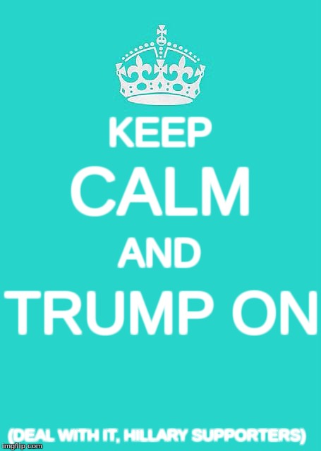 Keep Calm And Carry On Aqua | KEEP; CALM; AND; TRUMP ON; (DEAL WITH IT, HILLARY SUPPORTERS) | image tagged in memes,keep calm and carry on aqua,donald trump,hillary clinton,president 2016 | made w/ Imgflip meme maker