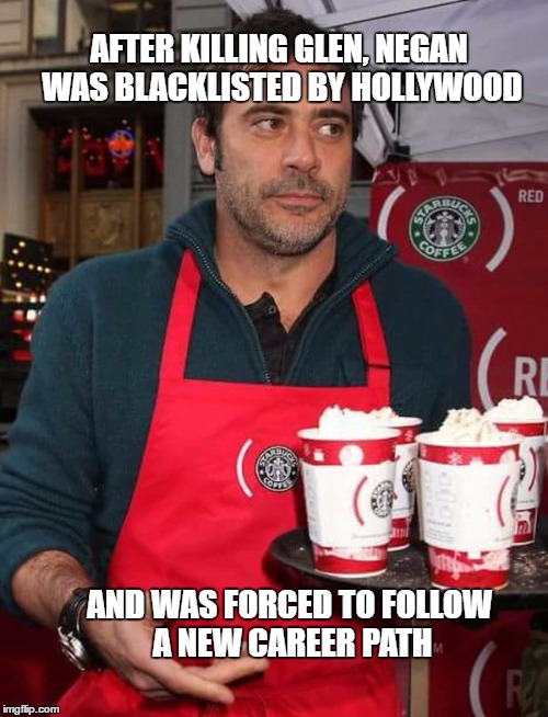 Negan The Barista  | AFTER KILLING GLEN, NEGAN WAS BLACKLISTED BY HOLLYWOOD; AND WAS FORCED TO FOLLOW A NEW CAREER PATH | image tagged in starbucksrunner,memes,the walking dead,negan,starbucks | made w/ Imgflip meme maker