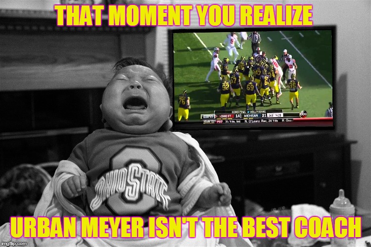THAT MOMENT YOU REALIZE; URBAN MEYER ISN'T THE BEST COACH | image tagged in michigan,ohio state,urban meyer,jim harbaugh,funny | made w/ Imgflip meme maker