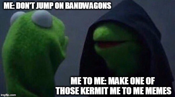 Kermit Me to Me | ME: DON'T JUMP ON BANDWAGONS; ME TO ME: MAKE ONE OF THOSE KERMIT ME TO ME MEMES | image tagged in kermit me to me | made w/ Imgflip meme maker