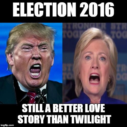 True Story | ELECTION 2016; STILL A BETTER LOVE STORY THAN TWILIGHT | image tagged in twilight,still a better love story than twilight,trump,hillary | made w/ Imgflip meme maker