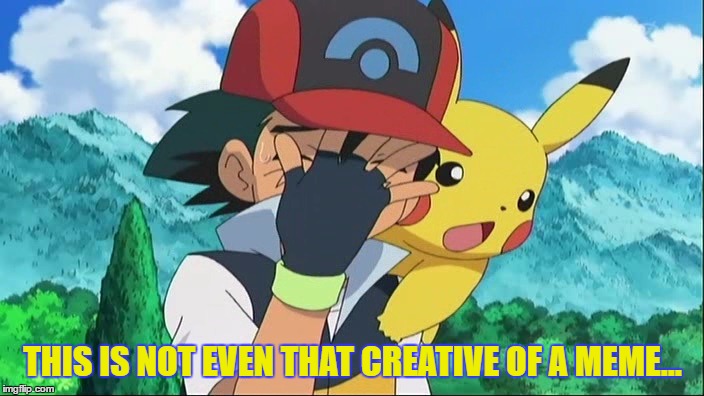 Ash Ketchum Facepalm | THIS IS NOT EVEN THAT CREATIVE OF A MEME... | image tagged in ash ketchum facepalm | made w/ Imgflip meme maker