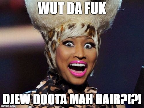 Mah Hair | WUT DA FUK; DJEW DOOTA MAH HAIR?!?! | image tagged in memes,minaj,wmp,hair,fails,epic | made w/ Imgflip meme maker