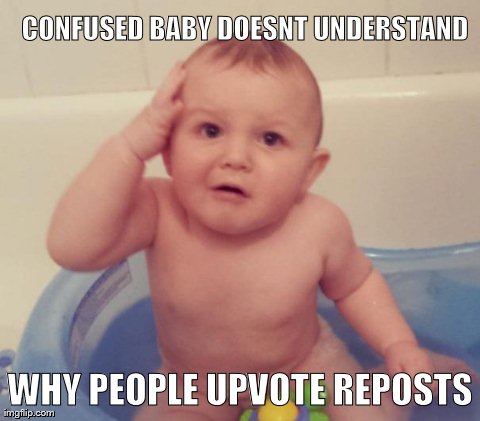 Confused Baby | CONFUSED BABY DOESNT UNDERSTAND WHY PEOPLE UPVOTE REPOSTS | image tagged in confused baby | made w/ Imgflip meme maker