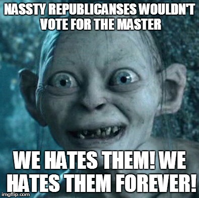 Gollum | NASSTY REPUBLICANSES WOULDN'T VOTE FOR THE MASTER; WE HATES THEM! WE HATES THEM FOREVER! | image tagged in memes,gollum | made w/ Imgflip meme maker