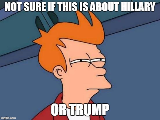 Futurama Fry Meme | NOT SURE IF THIS IS ABOUT HILLARY OR TRUMP | image tagged in memes,futurama fry | made w/ Imgflip meme maker