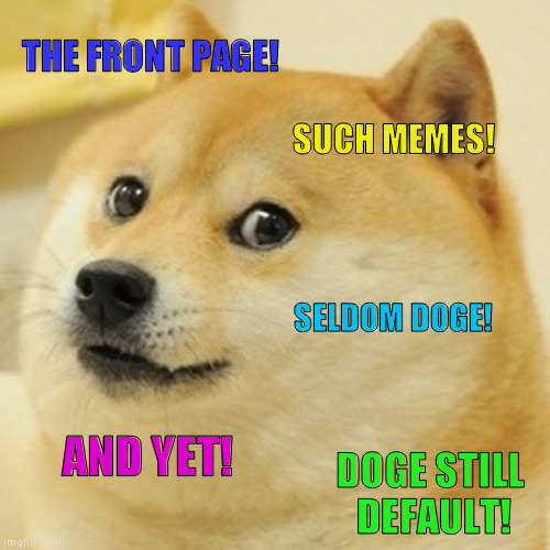 Doge rulz wurldz! | THE FRONT PAGE! SUCH MEMES! SELDOM DOGE! AND YET! DOGE STILL DEFAULT! | image tagged in memes,doge,imgflip humor,default memes,front page | made w/ Imgflip meme maker