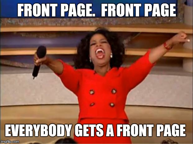 Oprah You Get A Meme | FRONT PAGE.  FRONT PAGE EVERYBODY GETS A FRONT PAGE | image tagged in memes,oprah you get a | made w/ Imgflip meme maker