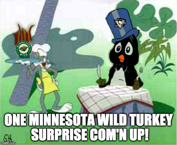 Let's Go Pens! | ONE MINNESOTA WILD TURKEY SURPRISE COM'N UP! | image tagged in pittsburgh penguins,minnesota wild | made w/ Imgflip meme maker