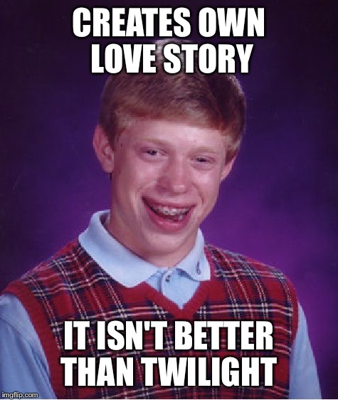 Team Brian | CREATES OWN LOVE STORY; IT ISN'T BETTER THAN TWILIGHT | image tagged in memes,bad luck brian,still a better love story than twilight | made w/ Imgflip meme maker