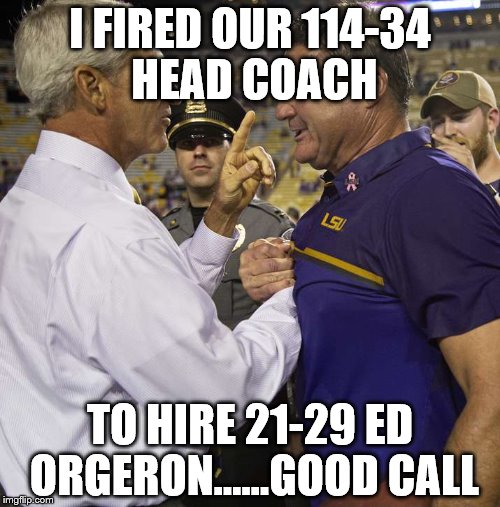 LSU Hires Ed Orgeron | I FIRED OUR 114-34 HEAD COACH; TO HIRE 21-29 ED ORGERON......GOOD CALL | image tagged in funny,louisiana,football,coach | made w/ Imgflip meme maker