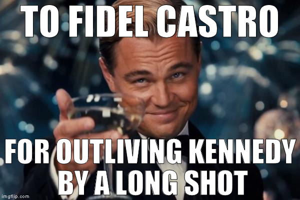 Too soon? | TO FIDEL CASTRO; FOR OUTLIVING KENNEDY BY A LONG SHOT | image tagged in memes,leonardo dicaprio cheers,fidel castro,jfk,dark humor,celebrity deaths | made w/ Imgflip meme maker