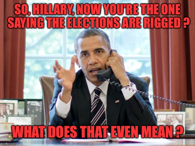 Liberal Hipocrisy | SO, HILLARY, NOW YOU'RE THE ONE SAYING THE ELECTIONS ARE RIGGED ? WHAT DOES THAT EVEN MEAN ? | image tagged in trump,election 2016,hillary clinton,hillary,jill stein,rigged elections | made w/ Imgflip meme maker