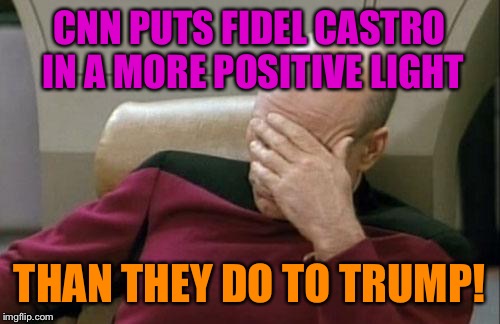 Captain Picard Facepalm | CNN PUTS FIDEL CASTRO IN A MORE POSITIVE LIGHT; THAN THEY DO TO TRUMP! | image tagged in memes,captain picard facepalm | made w/ Imgflip meme maker