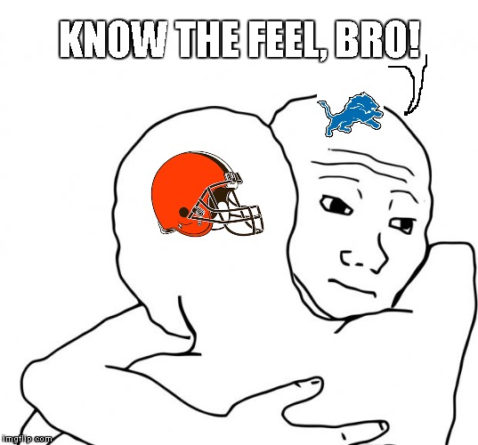 Detroit Lions still have the worst season ever with 0-16, but the Cleveland Browns are on their way to tying it with 0-12 so far | KNOW THE FEEL, BRO! | image tagged in memes,i know that feel bro,detroit lions,cleveland browns | made w/ Imgflip meme maker