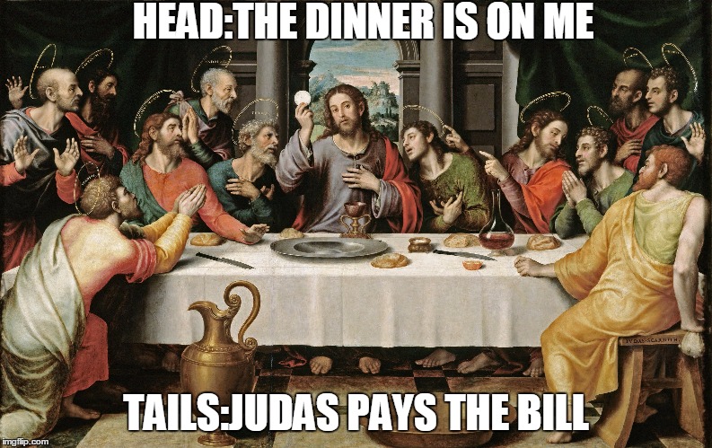 last supper jesus | HEAD:THE DINNER IS ON ME; TAILS:JUDAS PAYS THE BILL | image tagged in last supper jesus | made w/ Imgflip meme maker