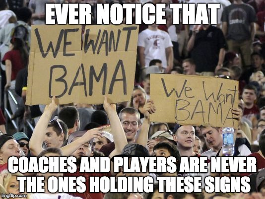 You want Bama? ... uh, no ... no you don't. | EVER NOTICE THAT; COACHES AND PLAYERS ARE NEVER THE ONES HOLDING THESE SIGNS | image tagged in football,college football,alabama football,crimson tide | made w/ Imgflip meme maker