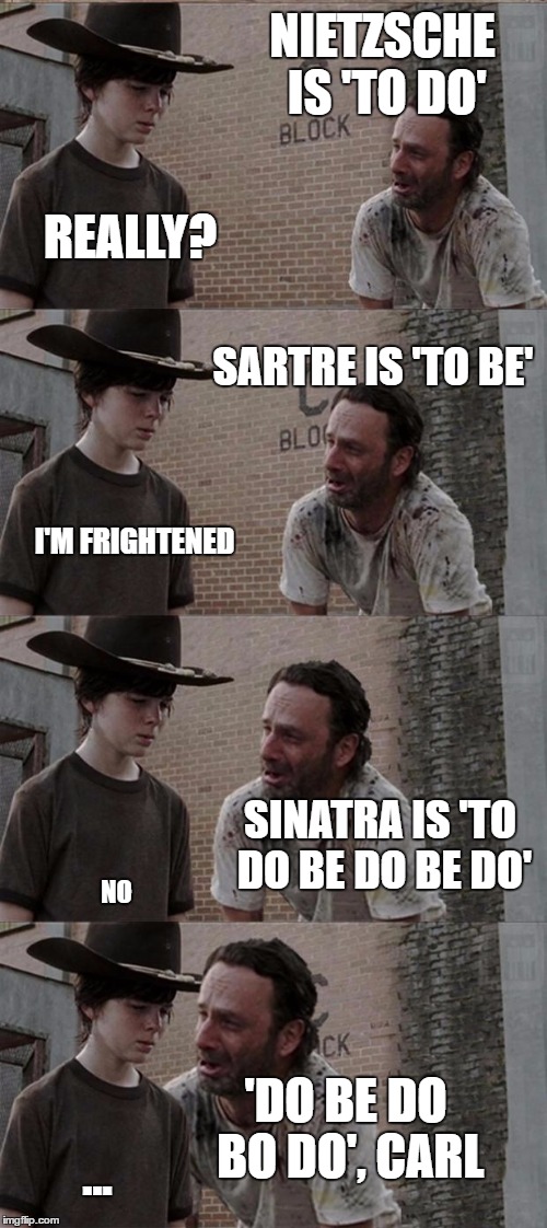 Oldies are the goldies | NIETZSCHE IS 'TO DO'; REALLY? SARTRE IS 'TO BE'; I'M FRIGHTENED; SINATRA IS 'TO DO BE DO BE DO'; NO; 'DO BE DO BO DO', CARL; ... | image tagged in memes,rick and carl long | made w/ Imgflip meme maker
