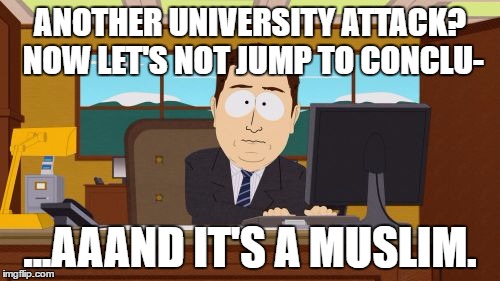 Aaaaand Its Gone | ANOTHER UNIVERSITY ATTACK? NOW LET'S NOT JUMP TO CONCLU-; ...AAAND IT'S A MUSLIM. | image tagged in memes,aaaaand its gone | made w/ Imgflip meme maker