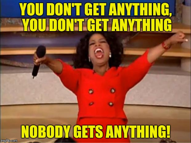 Oprah You Get A Meme | YOU DON'T GET ANYTHING,  YOU DON'T GET ANYTHING NOBODY GETS ANYTHING! | image tagged in memes,oprah you get a | made w/ Imgflip meme maker