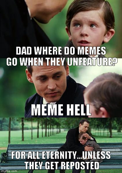 A repost is kind of like the meme version of a resurrection | DAD WHERE DO MEMES GO WHEN THEY UNFEATURE? MEME HELL; FOR ALL ETERNITY...UNLESS THEY GET REPOSTED | image tagged in memes,finding neverland,imgflip humor,unfeatured,reposts are lame | made w/ Imgflip meme maker