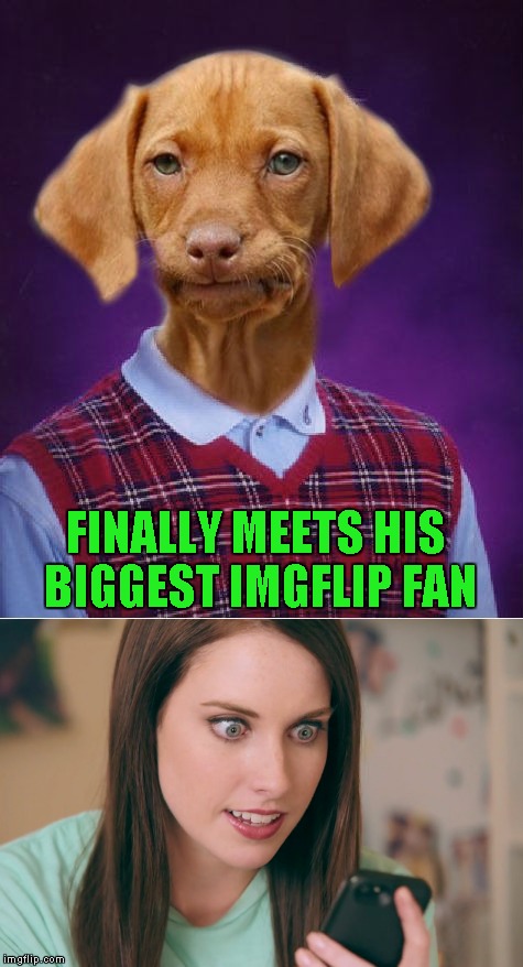 I don't know which would be worse...her or the trolls! | FINALLY MEETS HIS BIGGEST IMGFLIP FAN | image tagged in bad luck raydog,memes,funny,overly attached girlfriend,my biggest fan | made w/ Imgflip meme maker