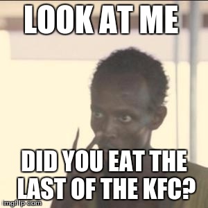 Look At Me | LOOK AT ME; DID YOU EAT THE LAST OF THE KFC? | image tagged in memes,look at me | made w/ Imgflip meme maker
