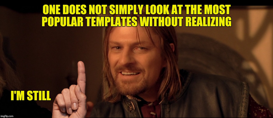 One template to rule them all | ONE DOES NOT SIMPLY LOOK AT THE MOST POPULAR TEMPLATES WITHOUT REALIZING; I'M STILL | image tagged in one does not simply,meme,1 | made w/ Imgflip meme maker