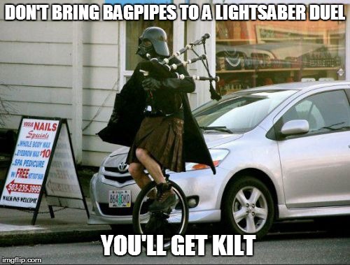 Invalid Argument Vader | DON'T BRING BAGPIPES TO A LIGHTSABER DUEL; YOU'LL GET KILT | image tagged in memes,invalid argument vader | made w/ Imgflip meme maker