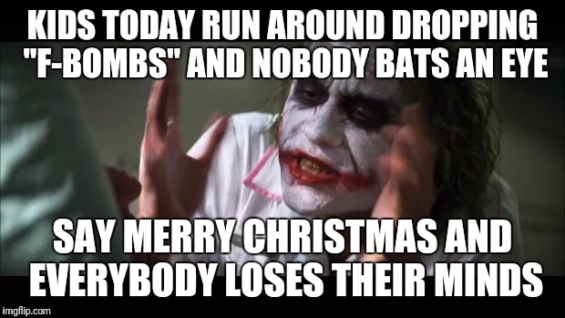 And everybody loses their minds | KIDS TODAY RUN AROUND DROPPING "F-BOMBS" AND NOBODY BATS AN EYE; SAY MERRY CHRISTMAS AND EVERYBODY LOSES THEIR MINDS | image tagged in memes,and everybody loses their minds | made w/ Imgflip meme maker