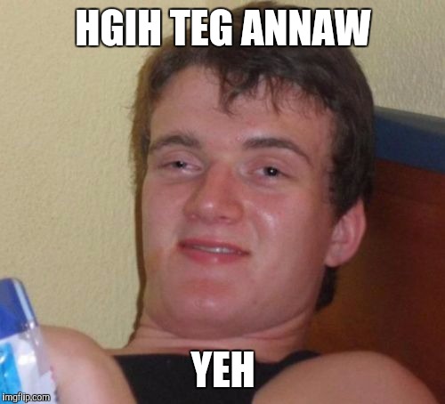 HGIH TEG ANNAW YEH | image tagged in memes,10 guy | made w/ Imgflip meme maker