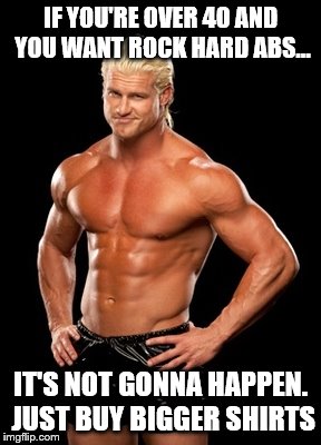 Dolph Ziggler Sells | IF YOU'RE OVER 40 AND YOU WANT ROCK HARD ABS... IT'S NOT GONNA HAPPEN. JUST BUY BIGGER SHIRTS | image tagged in memes,dolph ziggler sells | made w/ Imgflip meme maker
