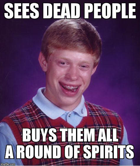Bad Luck Brian | SEES DEAD PEOPLE; BUYS THEM ALL A ROUND OF SPIRITS | image tagged in memes,bad luck brian | made w/ Imgflip meme maker