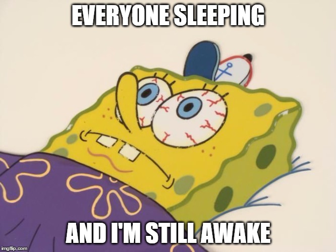 Spongbob can't sleep | EVERYONE SLEEPING; AND I'M STILL AWAKE | image tagged in spongebob,can't,sleep | made w/ Imgflip meme maker